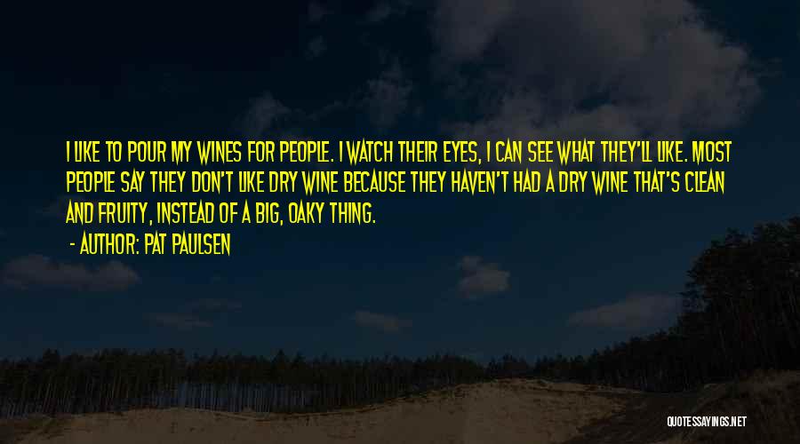Pat Paulsen Quotes: I Like To Pour My Wines For People. I Watch Their Eyes, I Can See What They'll Like. Most People