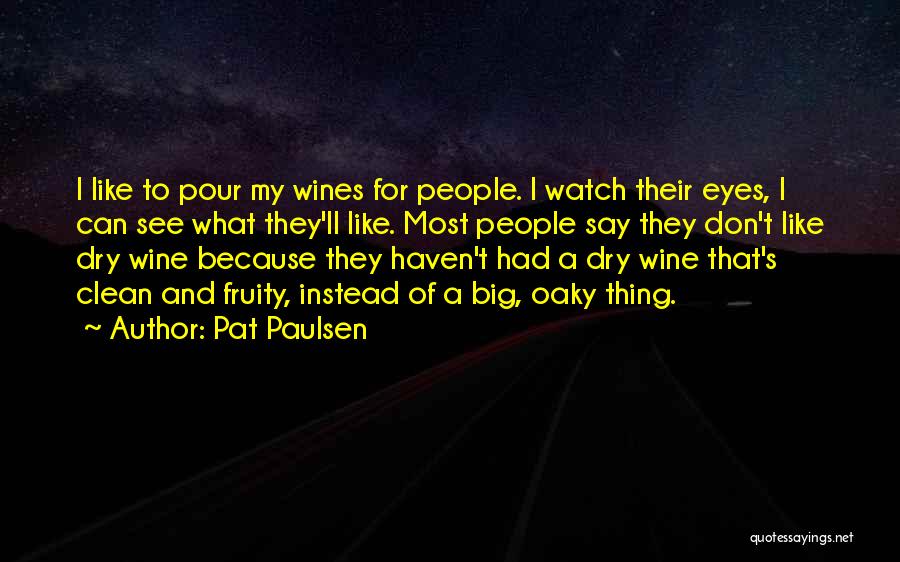 Pat Paulsen Quotes: I Like To Pour My Wines For People. I Watch Their Eyes, I Can See What They'll Like. Most People