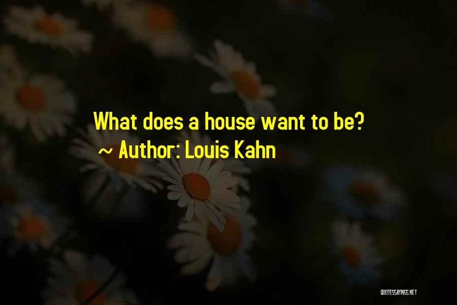 Louis Kahn Quotes: What Does A House Want To Be?