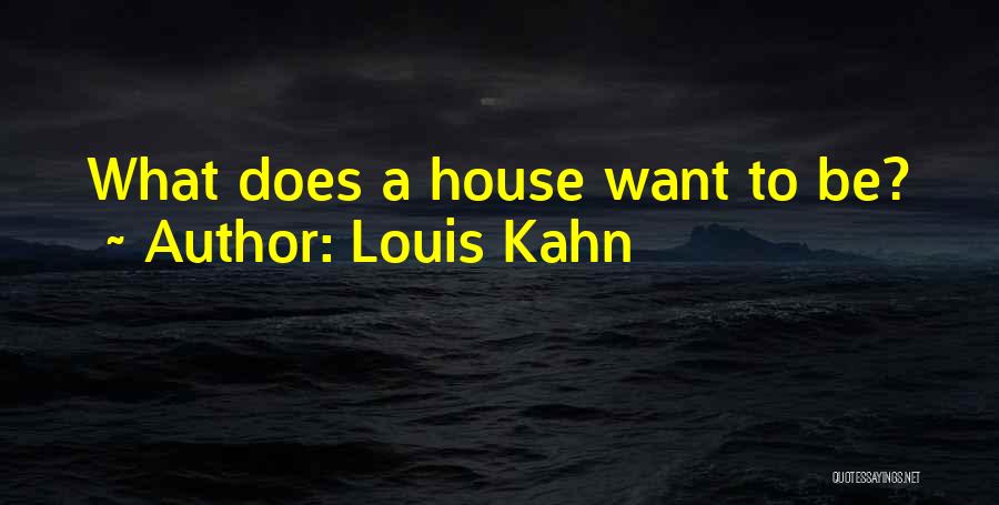 Louis Kahn Quotes: What Does A House Want To Be?