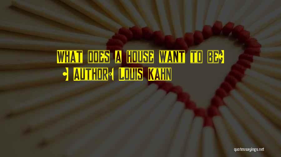 Louis Kahn Quotes: What Does A House Want To Be?