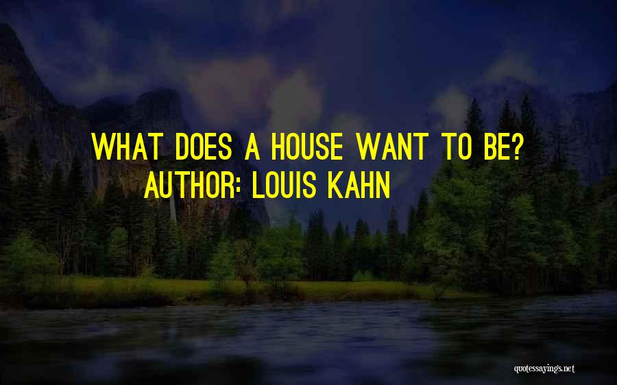 Louis Kahn Quotes: What Does A House Want To Be?