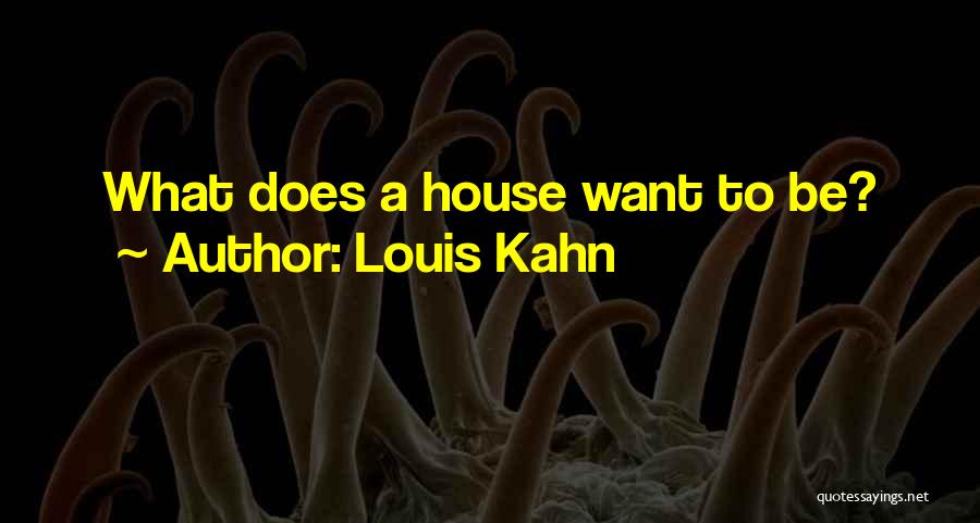 Louis Kahn Quotes: What Does A House Want To Be?