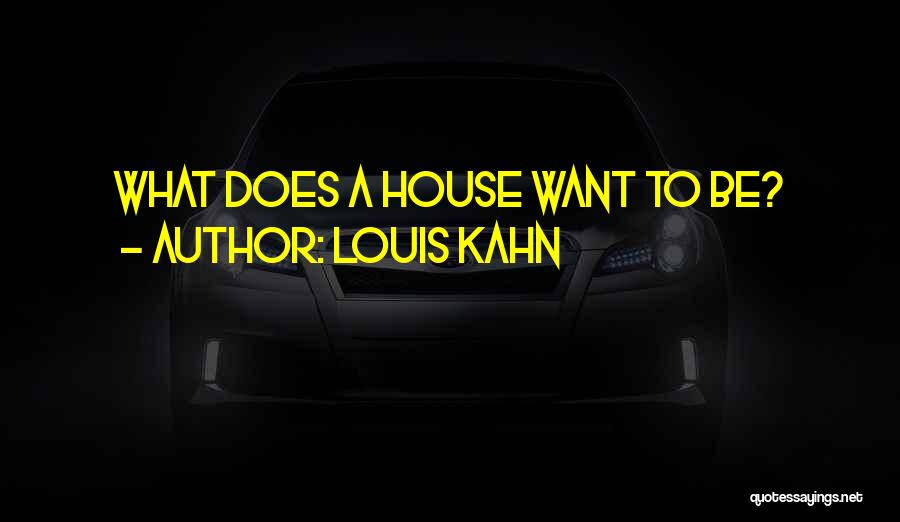 Louis Kahn Quotes: What Does A House Want To Be?