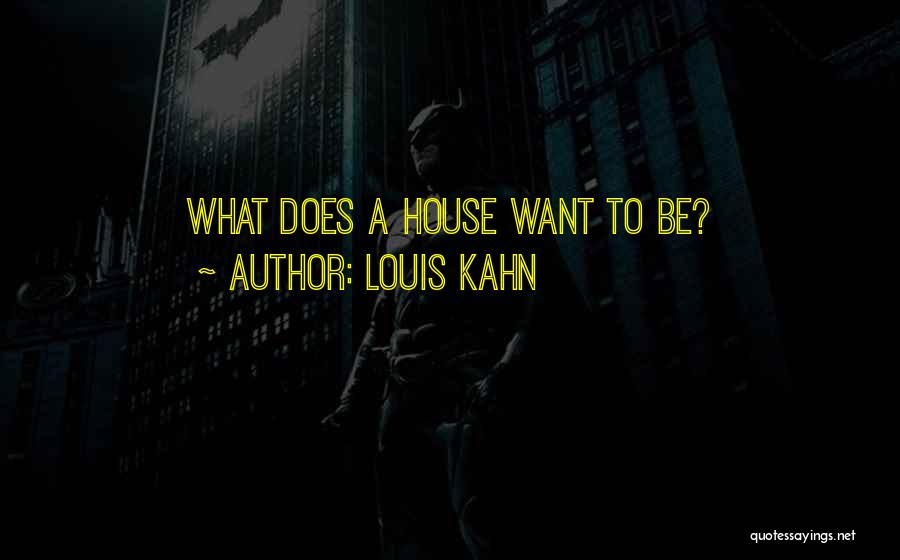 Louis Kahn Quotes: What Does A House Want To Be?