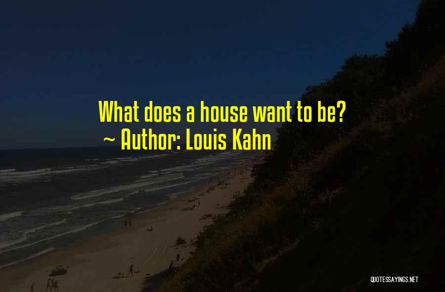 Louis Kahn Quotes: What Does A House Want To Be?