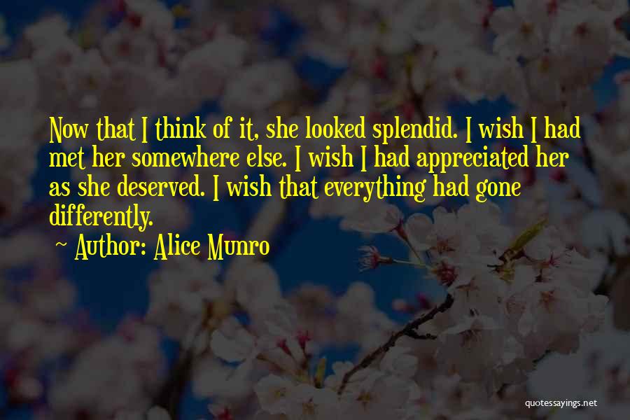 Alice Munro Quotes: Now That I Think Of It, She Looked Splendid. I Wish I Had Met Her Somewhere Else. I Wish I