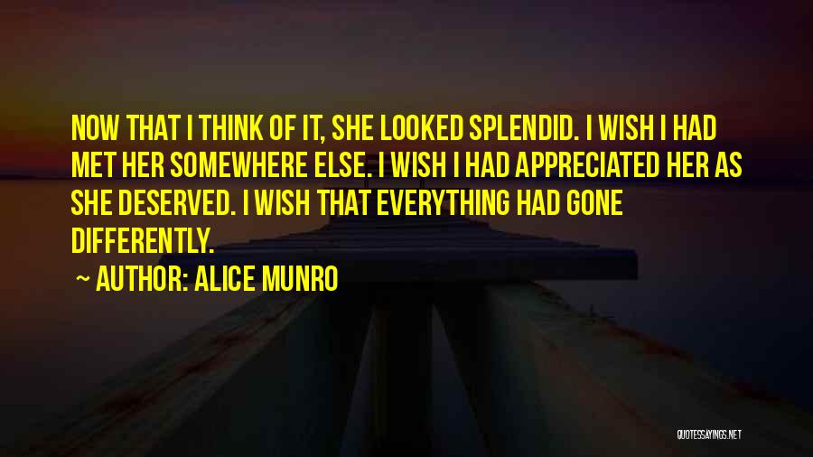 Alice Munro Quotes: Now That I Think Of It, She Looked Splendid. I Wish I Had Met Her Somewhere Else. I Wish I