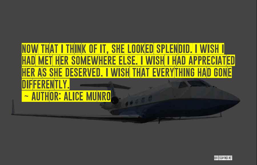 Alice Munro Quotes: Now That I Think Of It, She Looked Splendid. I Wish I Had Met Her Somewhere Else. I Wish I