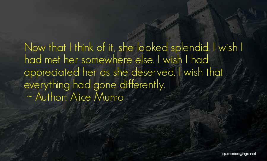 Alice Munro Quotes: Now That I Think Of It, She Looked Splendid. I Wish I Had Met Her Somewhere Else. I Wish I