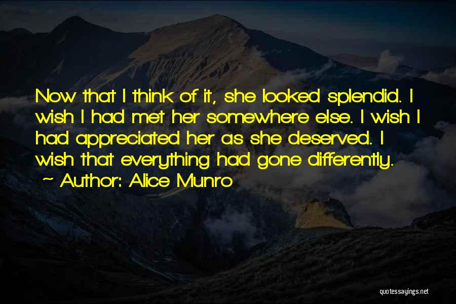 Alice Munro Quotes: Now That I Think Of It, She Looked Splendid. I Wish I Had Met Her Somewhere Else. I Wish I