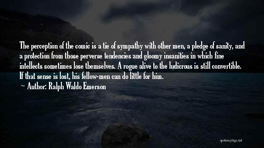 Ralph Waldo Emerson Quotes: The Perception Of The Comic Is A Tie Of Sympathy With Other Men, A Pledge Of Sanity, And A Protection