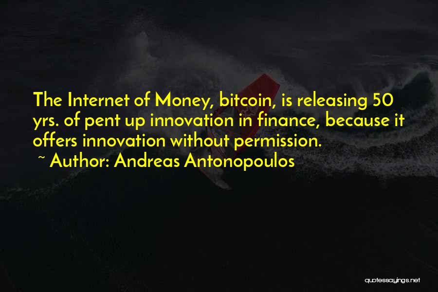 Andreas Antonopoulos Quotes: The Internet Of Money, Bitcoin, Is Releasing 50 Yrs. Of Pent Up Innovation In Finance, Because It Offers Innovation Without