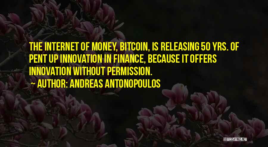 Andreas Antonopoulos Quotes: The Internet Of Money, Bitcoin, Is Releasing 50 Yrs. Of Pent Up Innovation In Finance, Because It Offers Innovation Without