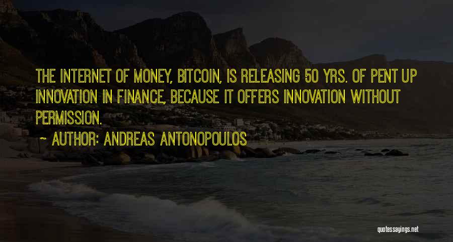 Andreas Antonopoulos Quotes: The Internet Of Money, Bitcoin, Is Releasing 50 Yrs. Of Pent Up Innovation In Finance, Because It Offers Innovation Without