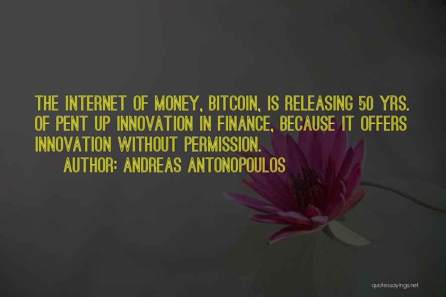 Andreas Antonopoulos Quotes: The Internet Of Money, Bitcoin, Is Releasing 50 Yrs. Of Pent Up Innovation In Finance, Because It Offers Innovation Without