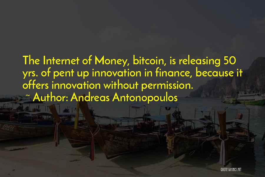 Andreas Antonopoulos Quotes: The Internet Of Money, Bitcoin, Is Releasing 50 Yrs. Of Pent Up Innovation In Finance, Because It Offers Innovation Without