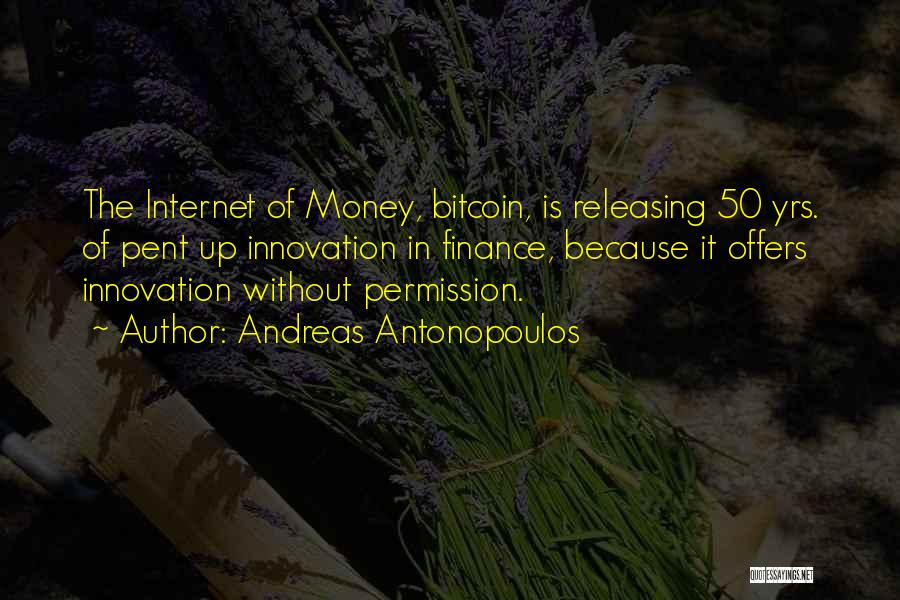 Andreas Antonopoulos Quotes: The Internet Of Money, Bitcoin, Is Releasing 50 Yrs. Of Pent Up Innovation In Finance, Because It Offers Innovation Without