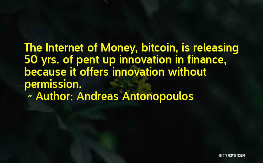 Andreas Antonopoulos Quotes: The Internet Of Money, Bitcoin, Is Releasing 50 Yrs. Of Pent Up Innovation In Finance, Because It Offers Innovation Without