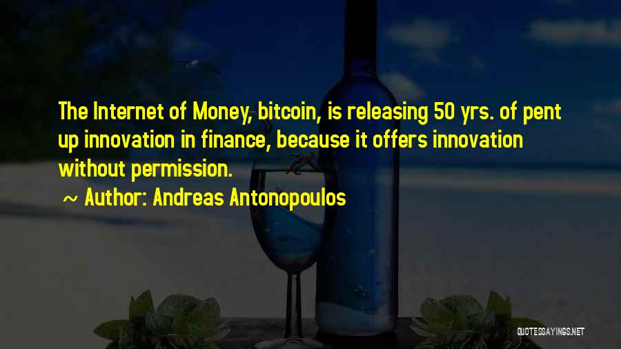 Andreas Antonopoulos Quotes: The Internet Of Money, Bitcoin, Is Releasing 50 Yrs. Of Pent Up Innovation In Finance, Because It Offers Innovation Without