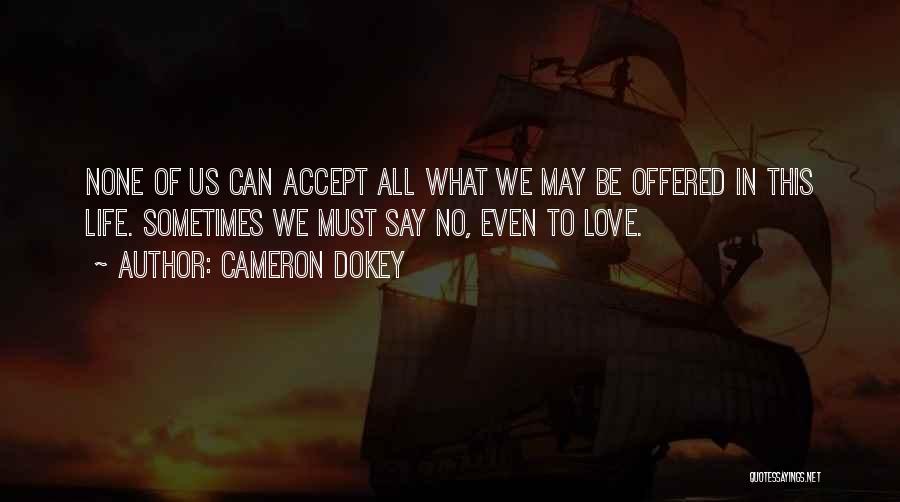 Cameron Dokey Quotes: None Of Us Can Accept All What We May Be Offered In This Life. Sometimes We Must Say No, Even