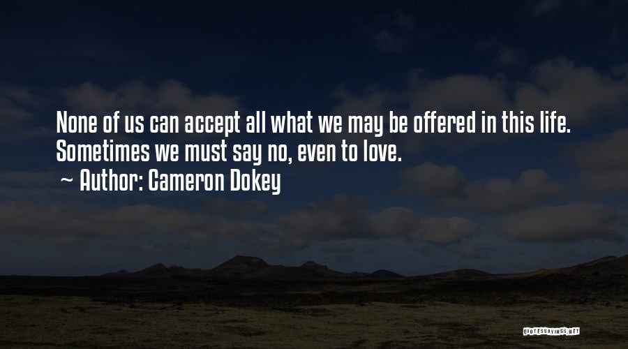 Cameron Dokey Quotes: None Of Us Can Accept All What We May Be Offered In This Life. Sometimes We Must Say No, Even