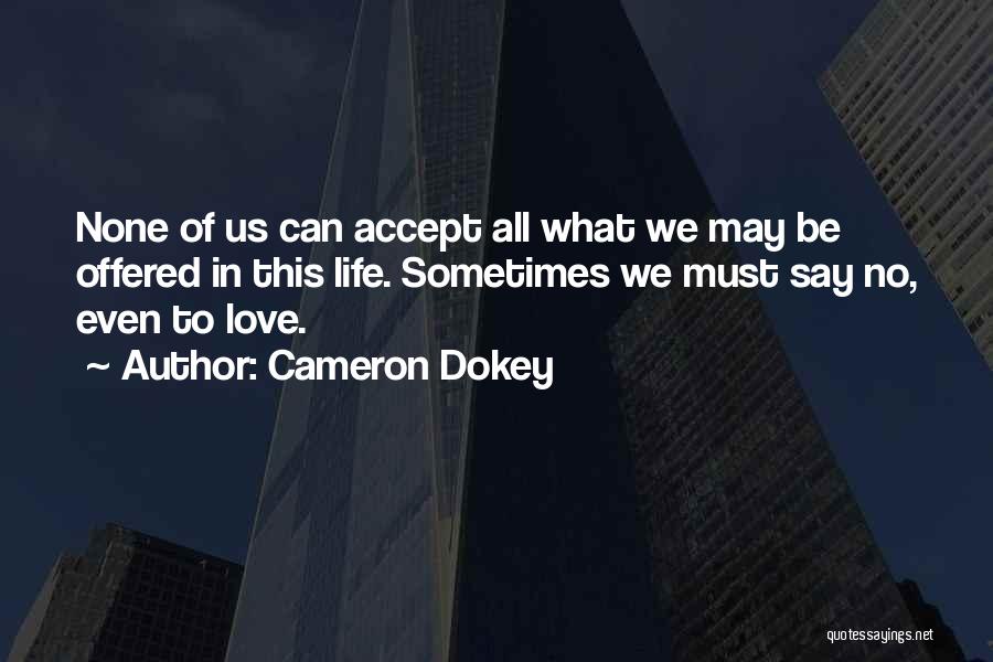 Cameron Dokey Quotes: None Of Us Can Accept All What We May Be Offered In This Life. Sometimes We Must Say No, Even