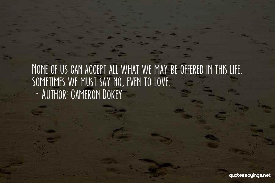 Cameron Dokey Quotes: None Of Us Can Accept All What We May Be Offered In This Life. Sometimes We Must Say No, Even