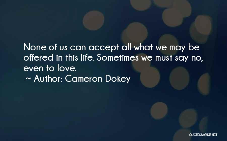 Cameron Dokey Quotes: None Of Us Can Accept All What We May Be Offered In This Life. Sometimes We Must Say No, Even