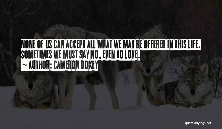 Cameron Dokey Quotes: None Of Us Can Accept All What We May Be Offered In This Life. Sometimes We Must Say No, Even