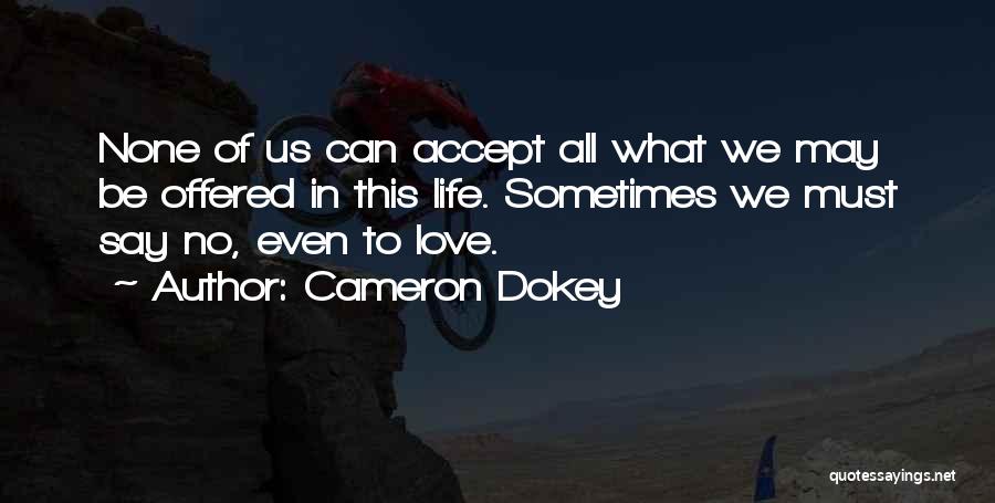 Cameron Dokey Quotes: None Of Us Can Accept All What We May Be Offered In This Life. Sometimes We Must Say No, Even