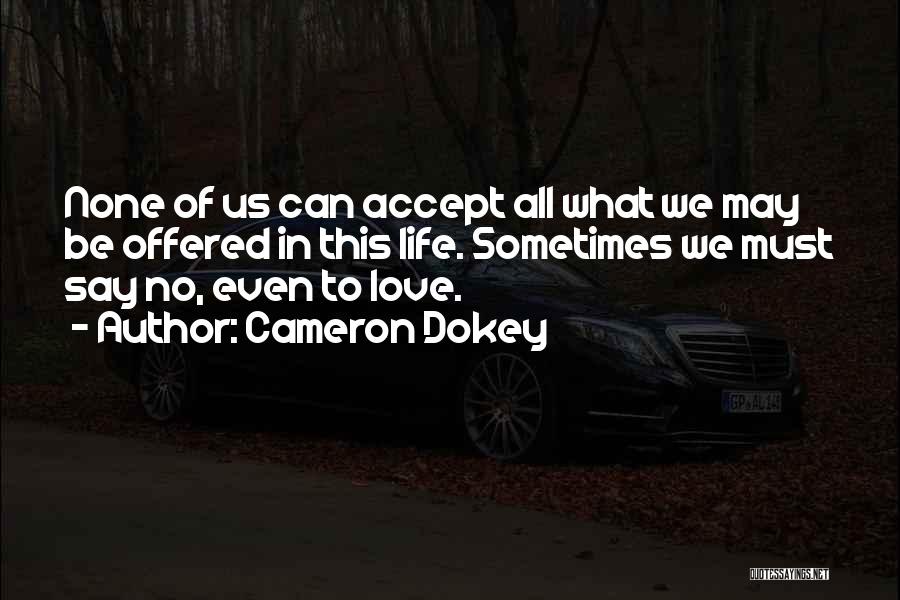 Cameron Dokey Quotes: None Of Us Can Accept All What We May Be Offered In This Life. Sometimes We Must Say No, Even