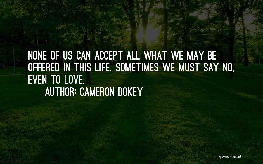 Cameron Dokey Quotes: None Of Us Can Accept All What We May Be Offered In This Life. Sometimes We Must Say No, Even