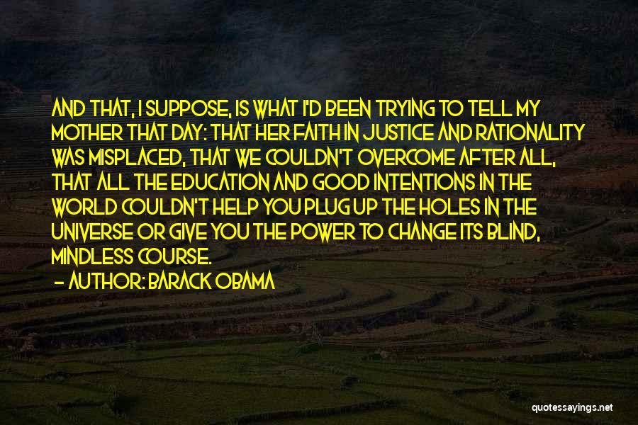 Barack Obama Quotes: And That, I Suppose, Is What I'd Been Trying To Tell My Mother That Day: That Her Faith In Justice