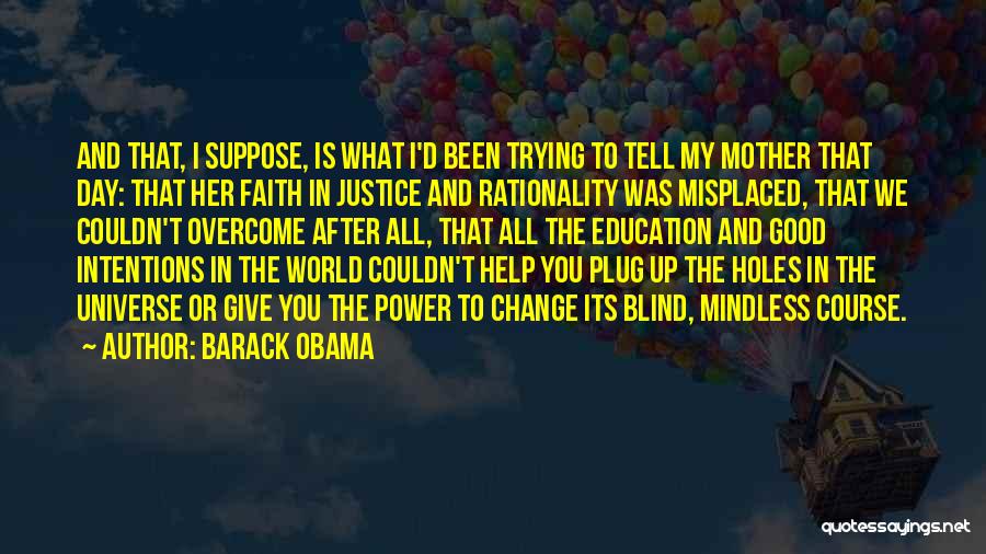 Barack Obama Quotes: And That, I Suppose, Is What I'd Been Trying To Tell My Mother That Day: That Her Faith In Justice