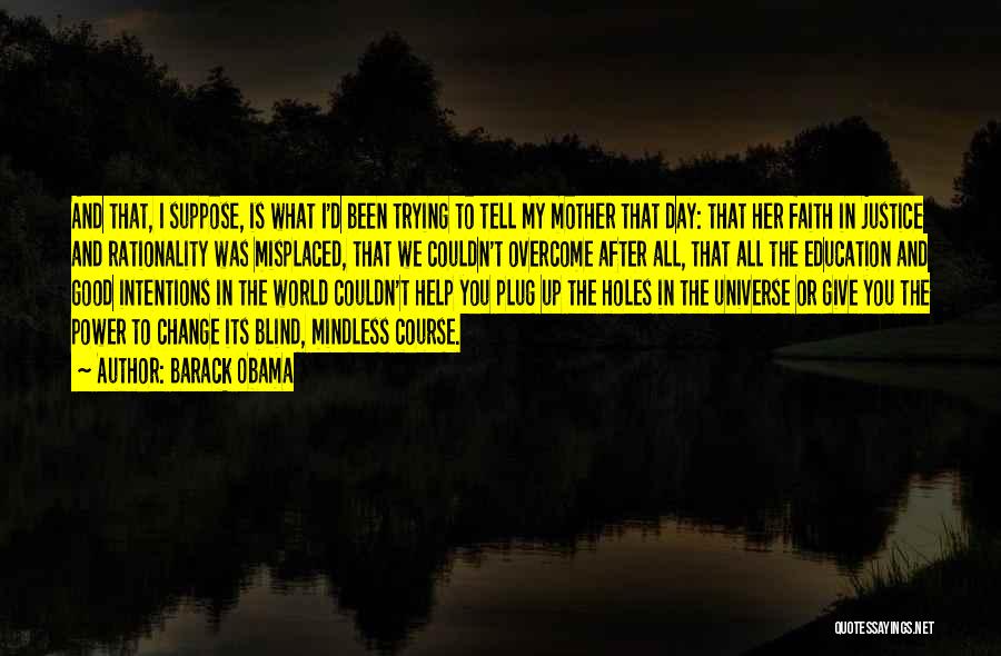 Barack Obama Quotes: And That, I Suppose, Is What I'd Been Trying To Tell My Mother That Day: That Her Faith In Justice