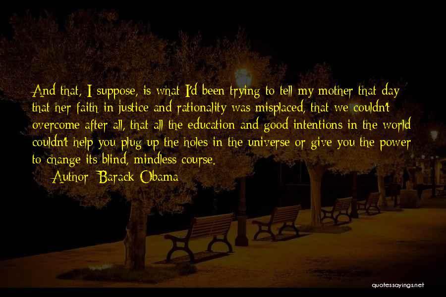 Barack Obama Quotes: And That, I Suppose, Is What I'd Been Trying To Tell My Mother That Day: That Her Faith In Justice