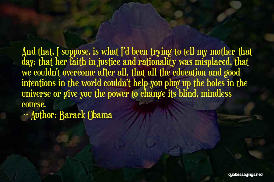Barack Obama Quotes: And That, I Suppose, Is What I'd Been Trying To Tell My Mother That Day: That Her Faith In Justice
