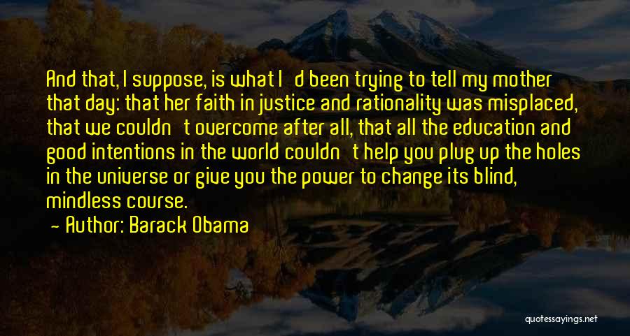 Barack Obama Quotes: And That, I Suppose, Is What I'd Been Trying To Tell My Mother That Day: That Her Faith In Justice