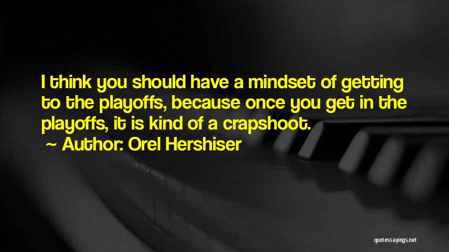 Orel Hershiser Quotes: I Think You Should Have A Mindset Of Getting To The Playoffs, Because Once You Get In The Playoffs, It