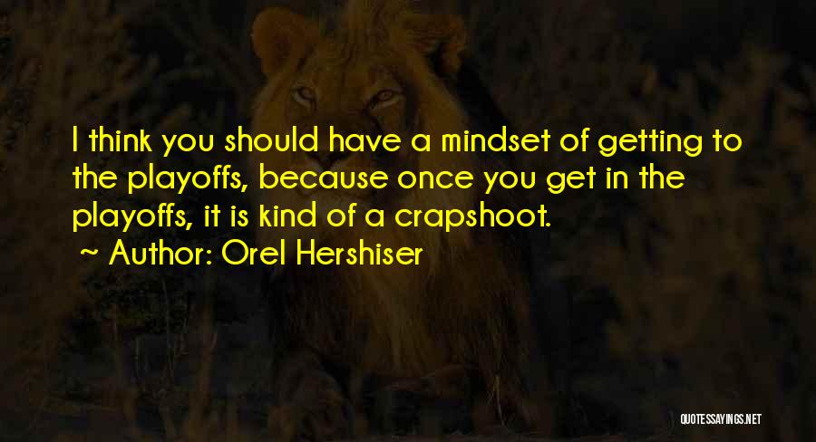 Orel Hershiser Quotes: I Think You Should Have A Mindset Of Getting To The Playoffs, Because Once You Get In The Playoffs, It