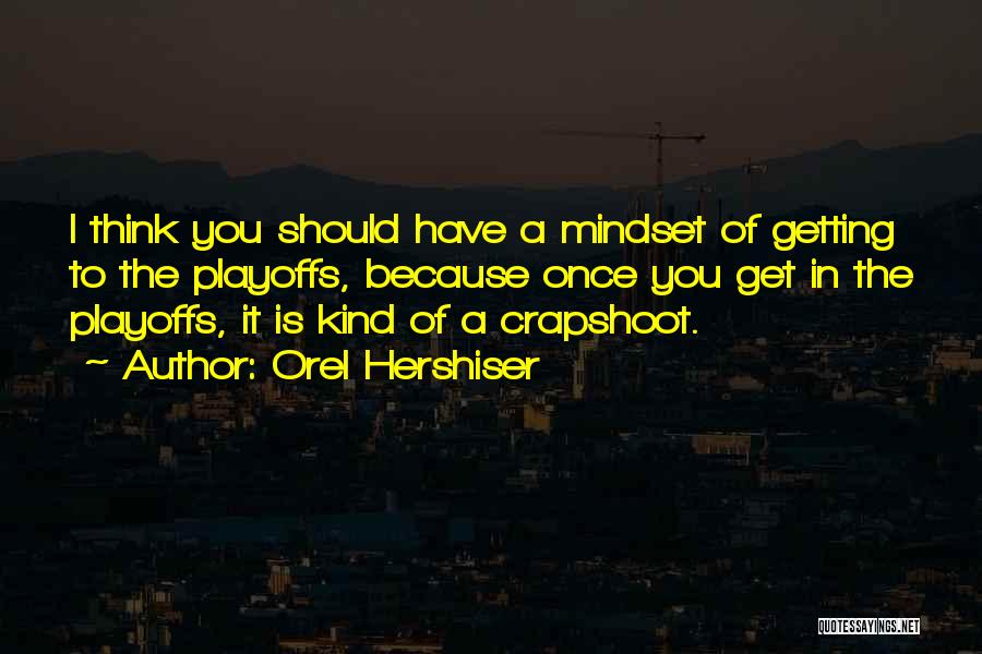 Orel Hershiser Quotes: I Think You Should Have A Mindset Of Getting To The Playoffs, Because Once You Get In The Playoffs, It