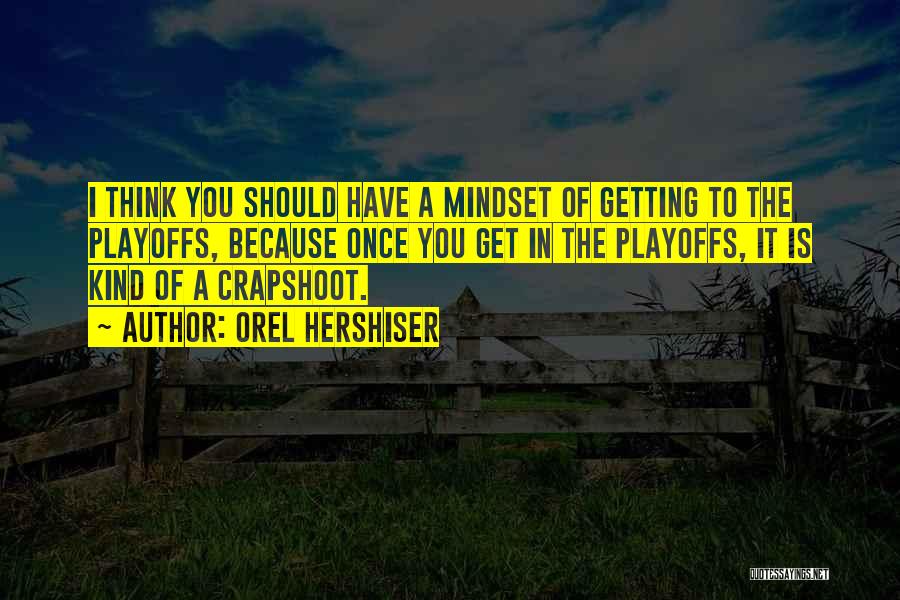 Orel Hershiser Quotes: I Think You Should Have A Mindset Of Getting To The Playoffs, Because Once You Get In The Playoffs, It