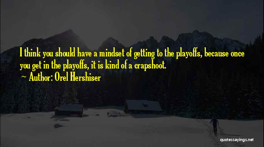 Orel Hershiser Quotes: I Think You Should Have A Mindset Of Getting To The Playoffs, Because Once You Get In The Playoffs, It