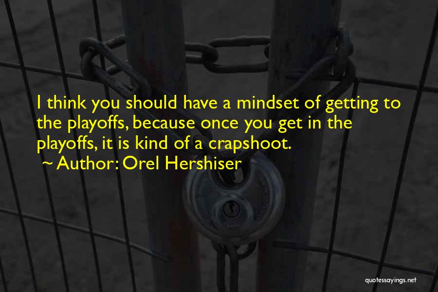 Orel Hershiser Quotes: I Think You Should Have A Mindset Of Getting To The Playoffs, Because Once You Get In The Playoffs, It