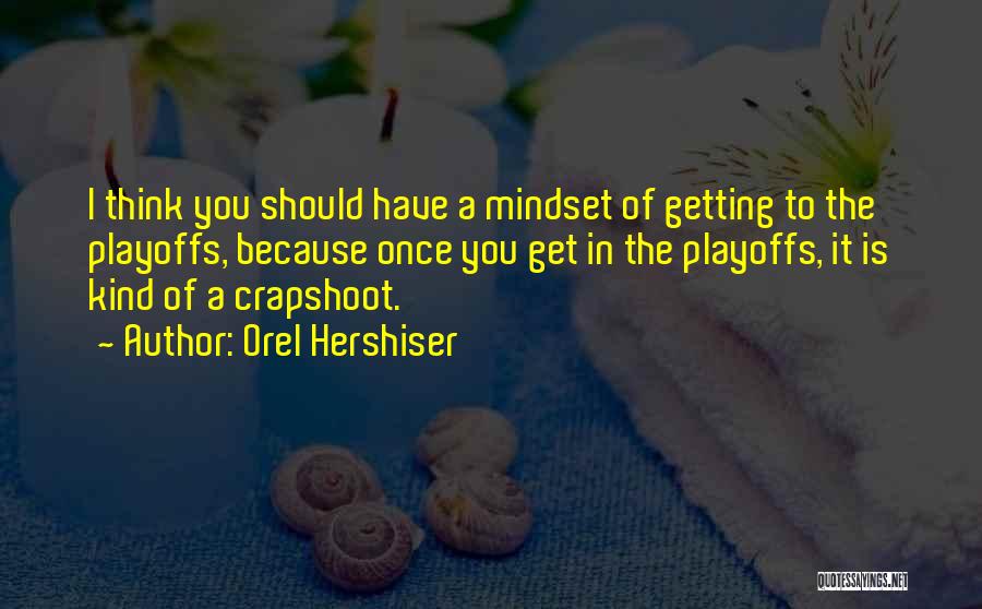 Orel Hershiser Quotes: I Think You Should Have A Mindset Of Getting To The Playoffs, Because Once You Get In The Playoffs, It