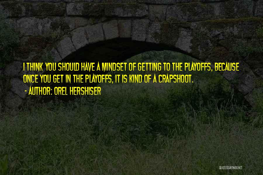 Orel Hershiser Quotes: I Think You Should Have A Mindset Of Getting To The Playoffs, Because Once You Get In The Playoffs, It