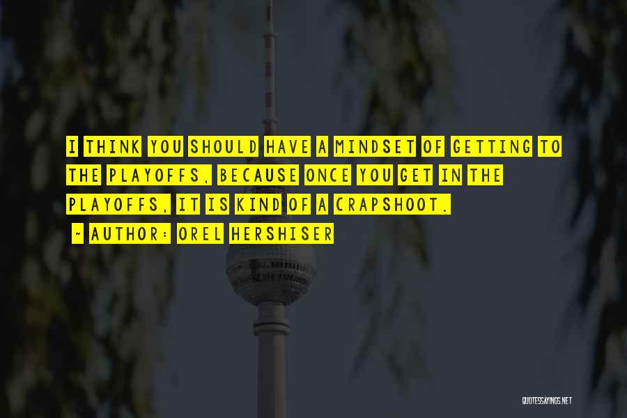 Orel Hershiser Quotes: I Think You Should Have A Mindset Of Getting To The Playoffs, Because Once You Get In The Playoffs, It