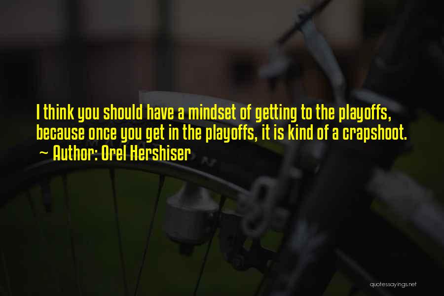 Orel Hershiser Quotes: I Think You Should Have A Mindset Of Getting To The Playoffs, Because Once You Get In The Playoffs, It