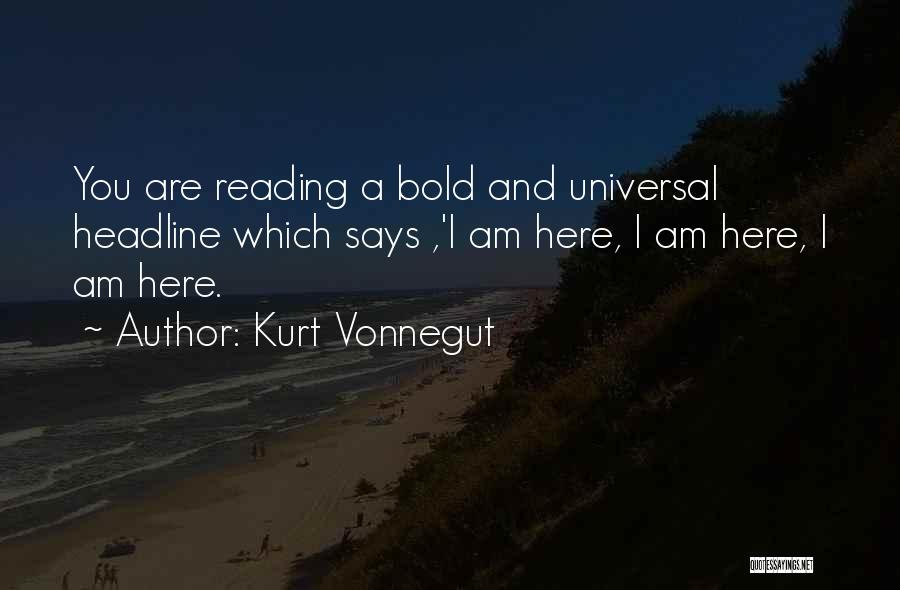 Kurt Vonnegut Quotes: You Are Reading A Bold And Universal Headline Which Says ,'i Am Here, I Am Here, I Am Here.